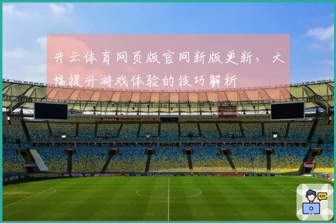 开云体育网页版官网新版更新，大幅提升游戏体验的技巧解析