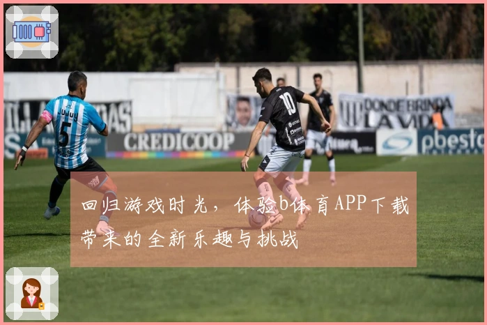 回归游戏时光，体验b体育APP下载带来的全新乐趣与挑战