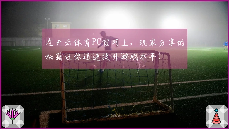在开云体育PC官网上，玩家分享的秘籍让你迅速提升游戏水平！